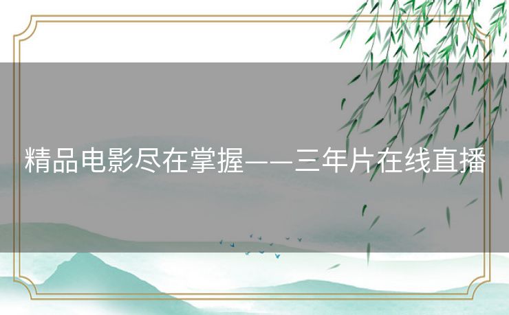 精品电影尽在掌握——三年片在线直播 精品电影尽在掌握——三年片在线直播