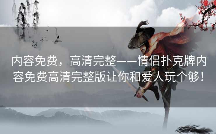内容免费,高清完整——情侣扑克牌内容免费高清完整版让你和爱人玩个够! 内容免费,高清完整——情侣扑克牌内容免费高清完整版让你和爱人玩个够!