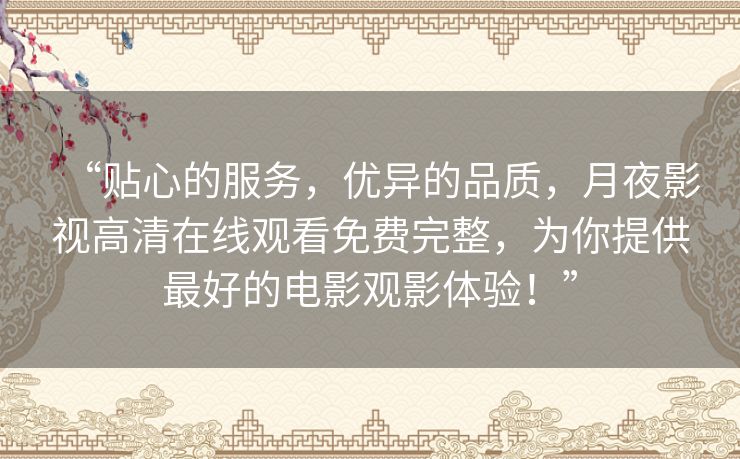 “贴心的服务,优异的品质,月夜影视高清在线观看免费完整,为你提供最好的电影观影体验!” “贴心的服务,优异的品质,月夜影视高清在线观看免费完整,为你提供最好的电影观影体验!”