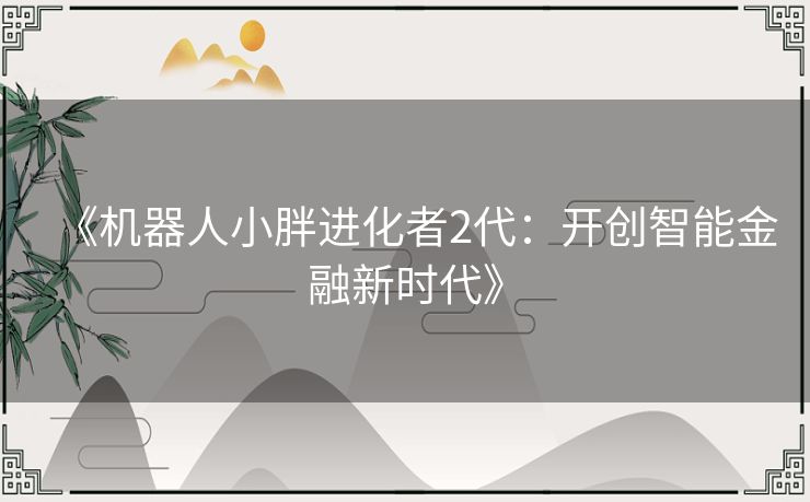 《机器人小胖进化者2代:开创智能金融新时代》 《机器人小胖进化者2代:开创智能金融新时代》