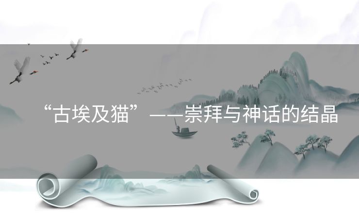 “古埃及猫”——崇拜与神话的结晶 “古埃及猫”——崇拜与神话的结晶