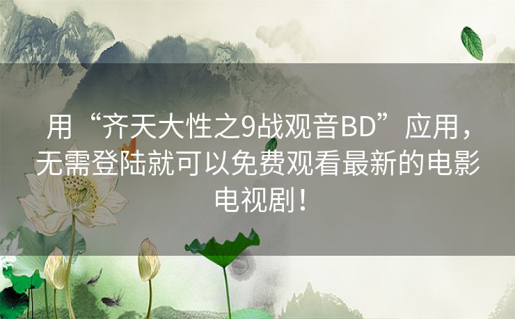 用“齐天大性之9战观音BD”应用,无需登陆就可以免费观看最新的电影电视剧! 用“齐天大性之9战观音BD”应用,无需登陆就可以免费观看最新的电影电视剧!