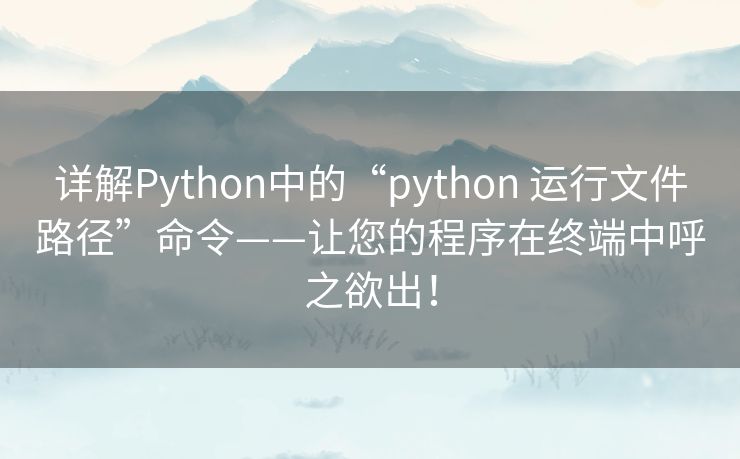 详解Python中的“python 运行文件路径”命令——让您的程序在终端中呼之欲出! 详解Python中的“python 运行文件路径”命令——让您的程序在终端中呼之欲出!
