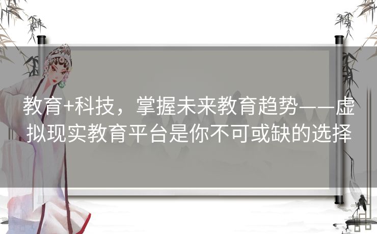 教育+科技,掌握未来教育趋势——虚拟现实教育平台是你不可或缺的选择 教育+科技,掌握未来教育趋势——虚拟现实教育平台是你不可或缺的选择