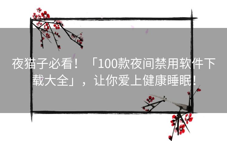 夜猫子必看!「100款夜间禁用软件下载大全」,让你爱上健康睡眠! 夜猫子必看!「100款夜间禁用软件下载大全」,让你爱上健康睡眠!