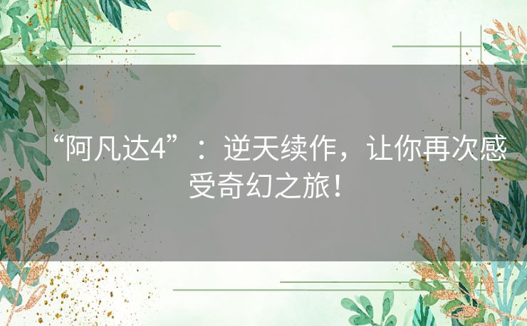 “阿凡达4”:逆天续作,让你再次感受奇幻之旅! “阿凡达4”:逆天续作,让你再次感受奇幻之旅!