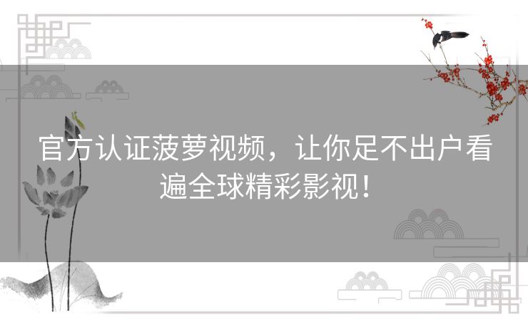 官方认证菠萝视频,让你足不出户看遍全球精彩影视! 官方认证菠萝视频,让你足不出户看遍全球精彩影视!
