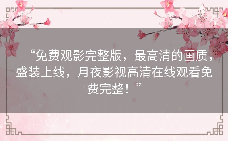 “免费观影完整版,最高清的画质,盛装上线,月夜影视高清在线观看免费完整!” “免费观影完整版,最高清的画质,盛装上线,月夜影视高清在线观看免费完整!”