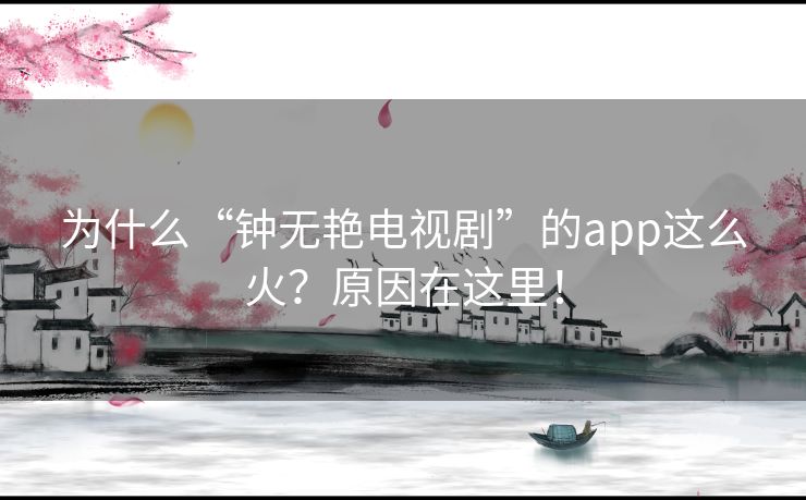 为什么“钟无艳电视剧”的app这么火?原因在这里! 为什么“钟无艳电视剧”的app这么火?原因在这里!