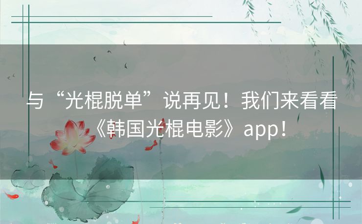 与“光棍脱单”说再见!我们来看看《韩国光棍电影》app! 与“光棍脱单”说再见!我们来看看《韩国光棍电影》app!