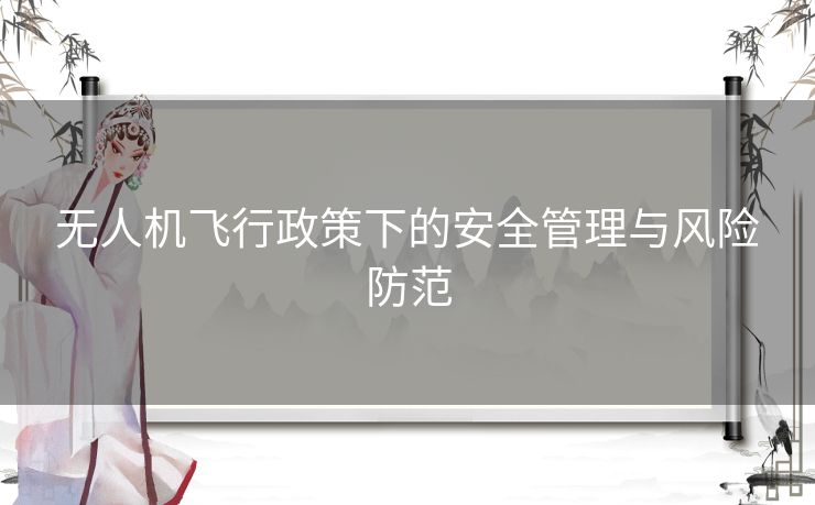 无人机飞行政策下的安全管理与风险防范 无人机飞行政策下的安全管理与风险防范