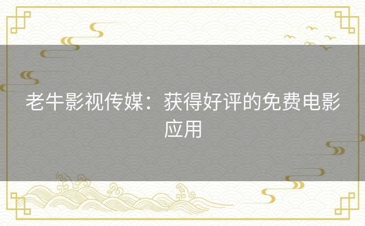 老牛影视传媒:获得好评的免费电影应用 老牛影视传媒:获得好评的免费电影应用