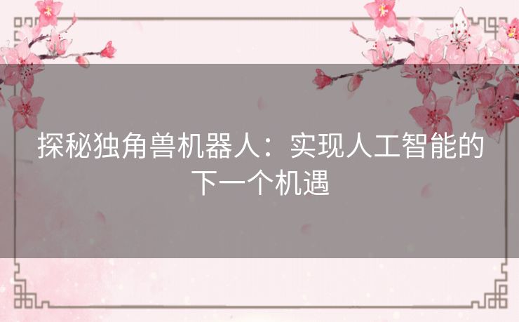 探秘独角兽机器人:实现人工智能的下一个机遇 探秘独角兽机器人:实现人工智能的下一个机遇