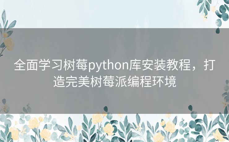 全面学习树莓python库安装教程,打造完美树莓派编程环境 全面学习树莓python库安装教程,打造完美树莓派编程环境