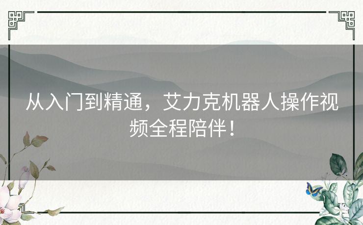 从入门到精通,艾力克机器人操作视频全程陪伴! 从入门到精通,艾力克机器人操作视频全程陪伴!