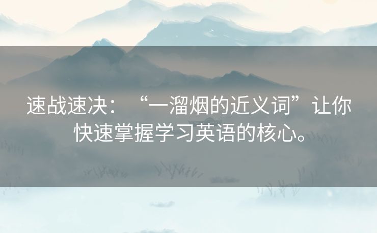 速战速决:“一溜烟的近义词”让你快速掌握学习英语的核心。 速战速决:“一溜烟的近义词”让你快速掌握学习英语的核心。