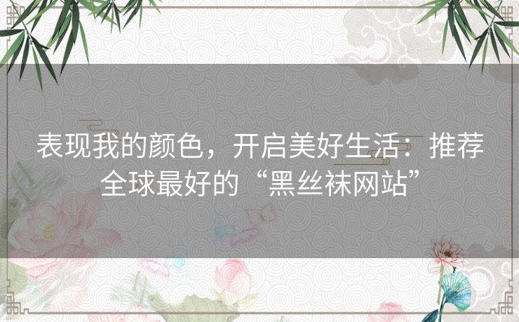 表现我的颜色,开启美好生活:推荐全球最好的“黑丝袜网站” 表现我的颜色,开启美好生活:推荐全球最好的“黑丝袜网站”