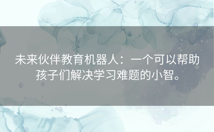 未来伙伴教育机器人:一个可以帮助孩子们解决学习难题的小智。 未来伙伴教育机器人:一个可以帮助孩子们解决学习难题的小智。