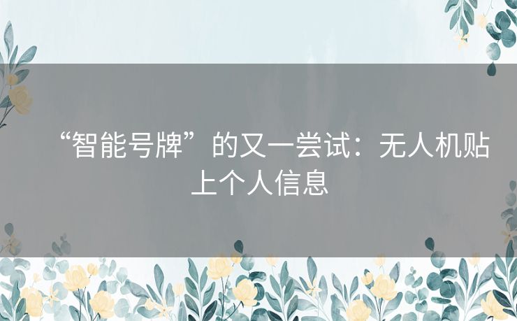 “智能号牌”的又一尝试:无人机贴上个人信息 “智能号牌”的又一尝试:无人机贴上个人信息
