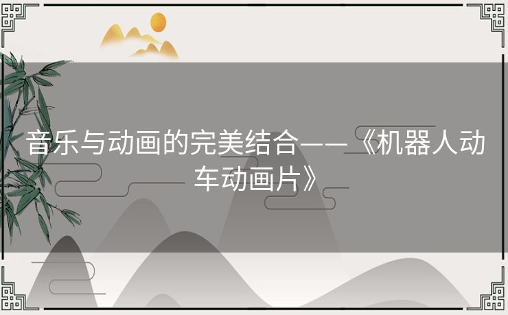 音乐与动画的完美结合——《机器人动车动画片》 音乐与动画的完美结合——《机器人动车动画片》