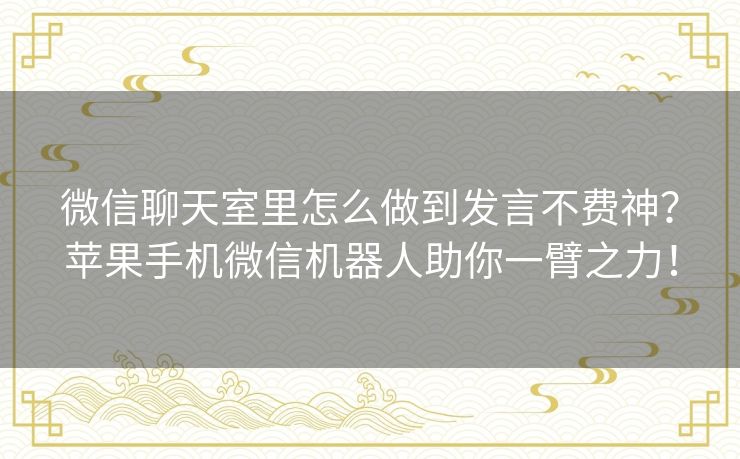 微信聊天室里怎么做到发言不费神?苹果手机微信机器人助你一臂之力! 微信聊天室里怎么做到发言不费神?苹果手机微信机器人助你一臂之力!