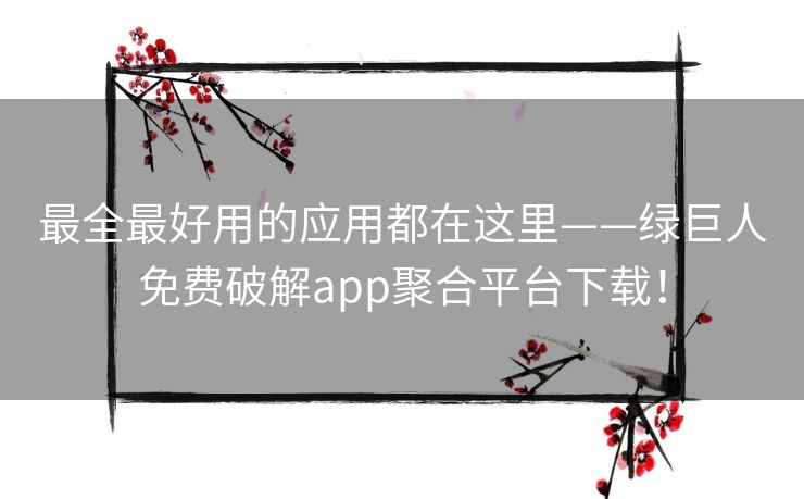 最全最好用的应用都在这里——绿巨人免费破解app聚合平台下载! 最全最好用的应用都在这里——绿巨人免费破解app聚合平台下载!
