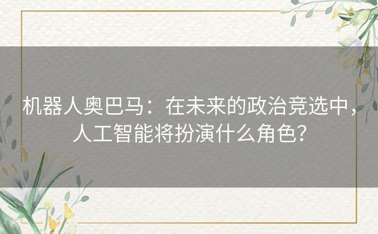 机器人奥巴马:在未来的政治竞选中,人工智能将扮演什么角色? 机器人奥巴马:在未来的政治竞选中,人工智能将扮演什么角色?