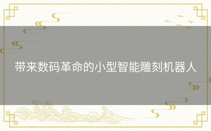 带来数码革命的小型智能雕刻机器人 带来数码革命的小型智能雕刻机器人