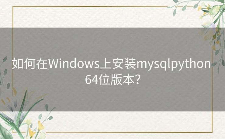 如何在Windows上安装mysqlpython 64位版本? 如何在Windows上安装mysqlpython 64位版本?