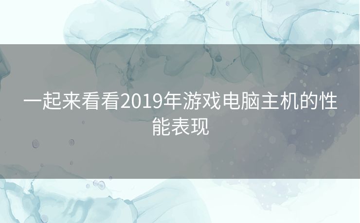 一起来看看2019年游戏电脑主机的性能表现 一起来看看2019年游戏电脑主机的性能表现