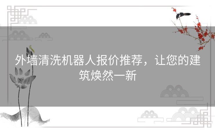 外墙清洗机器人报价推荐,让您的建筑焕然一新 外墙清洗机器人报价推荐,让您的建筑焕然一新