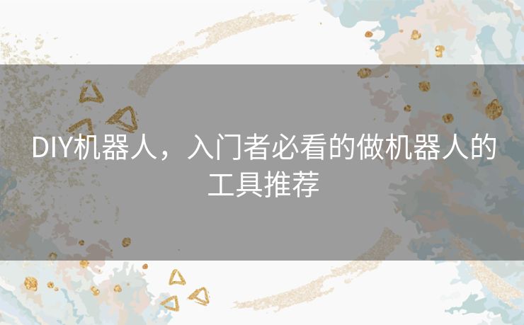 DIY机器人,入门者必看的做机器人的工具推荐 DIY机器人,入门者必看的做机器人的工具推荐