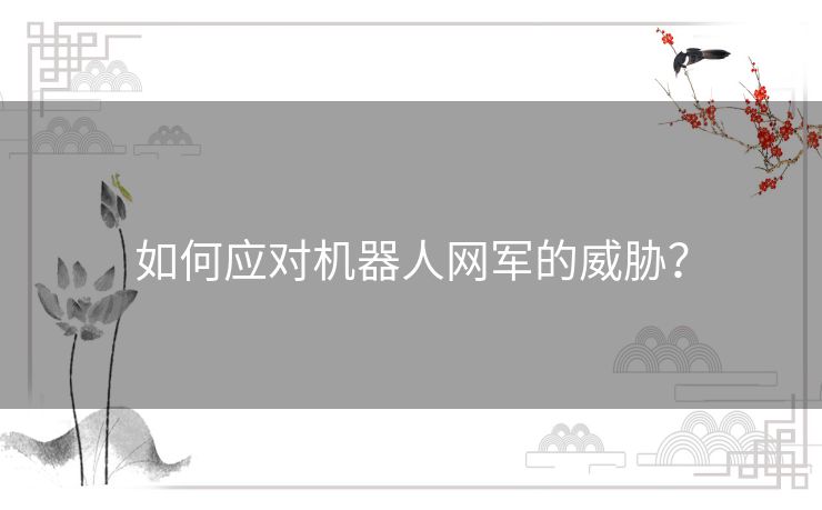 如何应对机器人网军的威胁? 如何应对机器人网军的威胁?
