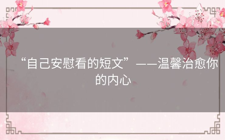 “自己安慰看的短文”——温馨治愈你的内心 “自己安慰看的短文”——温馨治愈你的内心