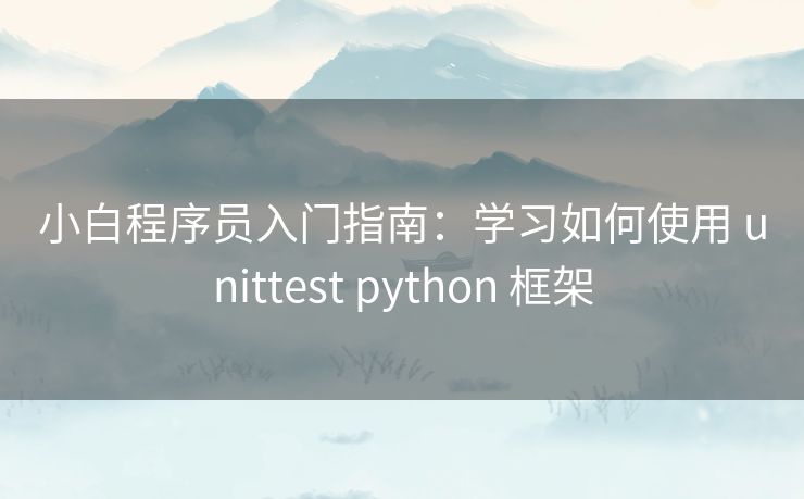 小白程序员入门指南:学习如何使用 unittest python 框架 小白程序员入门指南:学习如何使用 unittest python 框架