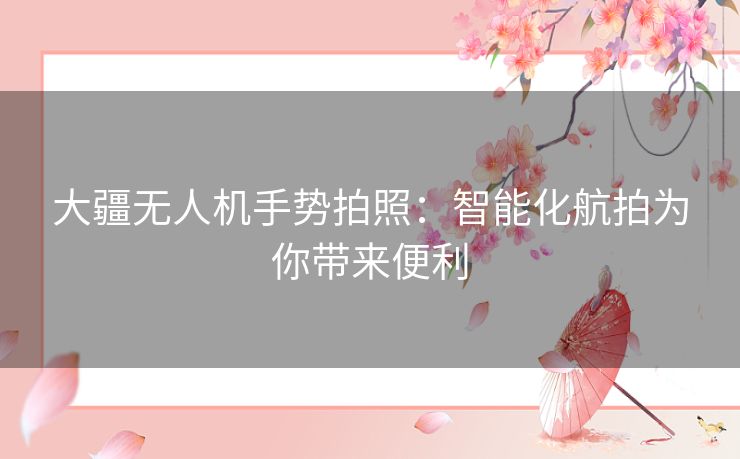 大疆无人机手势拍照:智能化航拍为你带来便利 大疆无人机手势拍照:智能化航拍为你带来便利