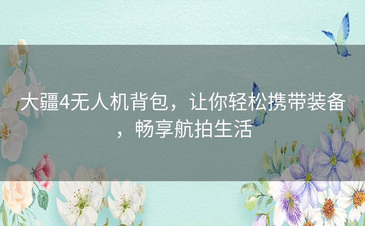 大疆4无人机背包,让你轻松携带装备,畅享航拍生活 大疆4无人机背包,让你轻松携带装备,畅享航拍生活