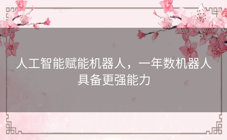 人工智能赋能机器人,一年数机器人具备更强能力 人工智能赋能机器人,一年数机器人具备更强能力