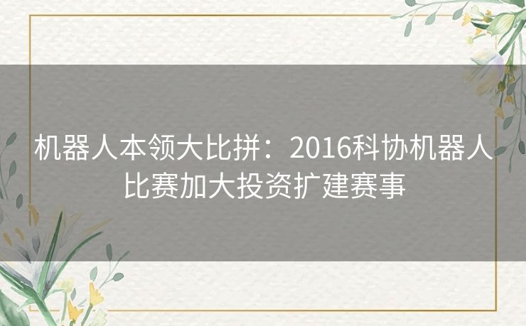 机器人本领大比拼:2016科协机器人比赛加大投资扩建赛事 机器人本领大比拼:2016科协机器人比赛加大投资扩建赛事