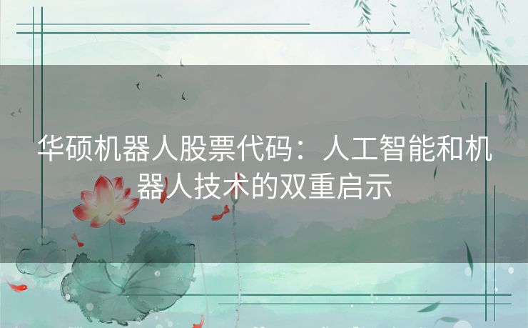 华硕机器人股票代码:人工智能和机器人技术的双重启示 华硕机器人股票代码:人工智能和机器人技术的双重启示