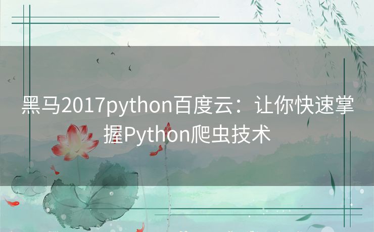 黑马2017python百度云:让你快速掌握Python爬虫技术 黑马2017python百度云:让你快速掌握Python爬虫技术