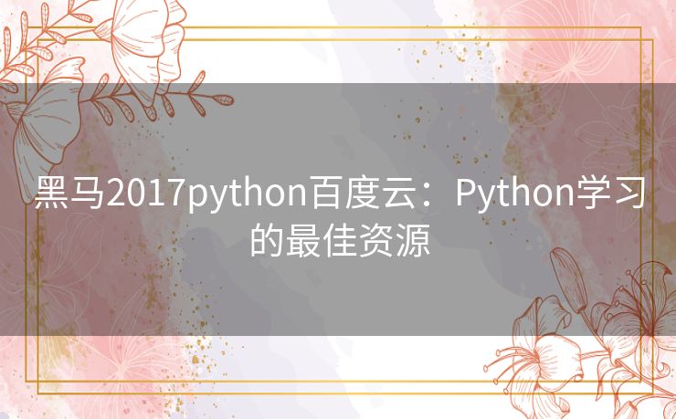 黑马2017python百度云:Python学习的最佳资源 黑马2017python百度云:Python学习的最佳资源