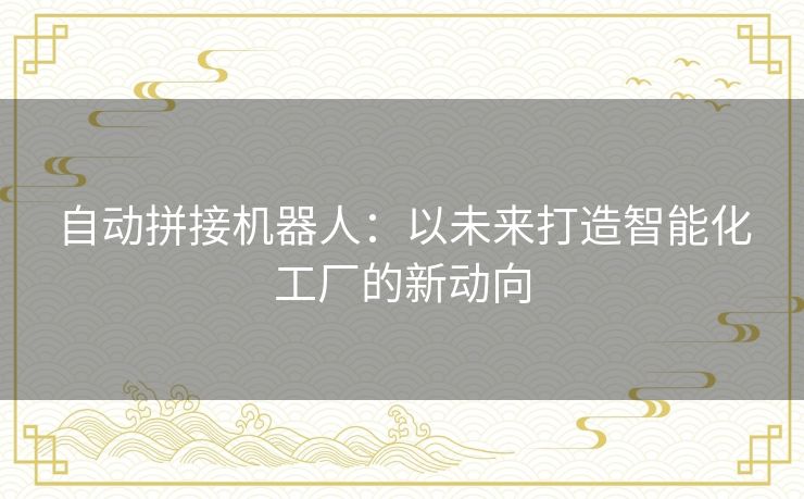 自动拼接机器人：以未来打造智能化工厂的新动向