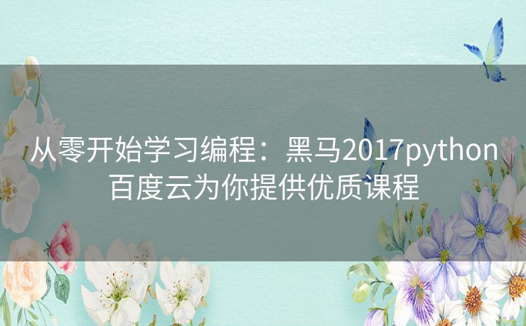 从零开始学习编程:黑马2017python百度云为你提供优质课程 从零开始学习编程:黑马2017python百度云为你提供优质课程