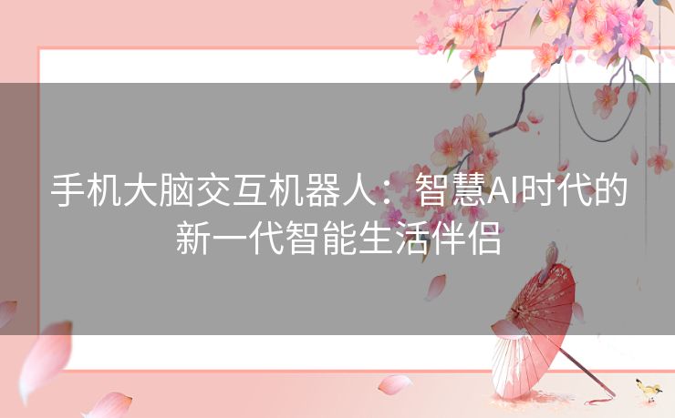 手机大脑交互机器人:智慧AI时代的新一代智能生活伴侣 手机大脑交互机器人:智慧AI时代的新一代智能生活伴侣