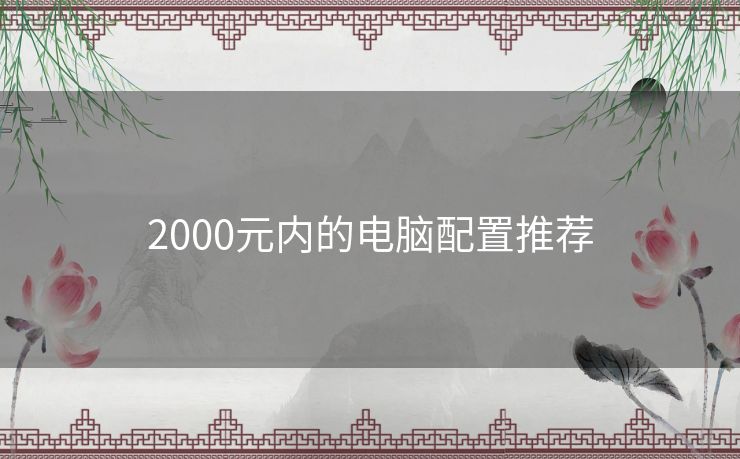 2000元内的电脑配置推荐 2000元内的电脑配置推荐