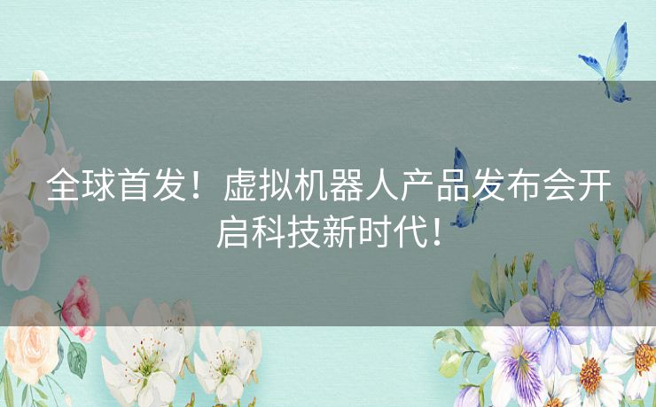 全球首发!虚拟机器人产品发布会开启科技新时代! 全球首发!虚拟机器人产品发布会开启科技新时代!