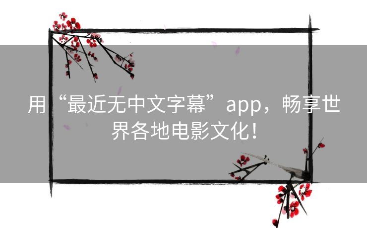 用“最近无中文字幕”app,畅享世界各地电影文化! 用“最近无中文字幕”app,畅享世界各地电影文化!