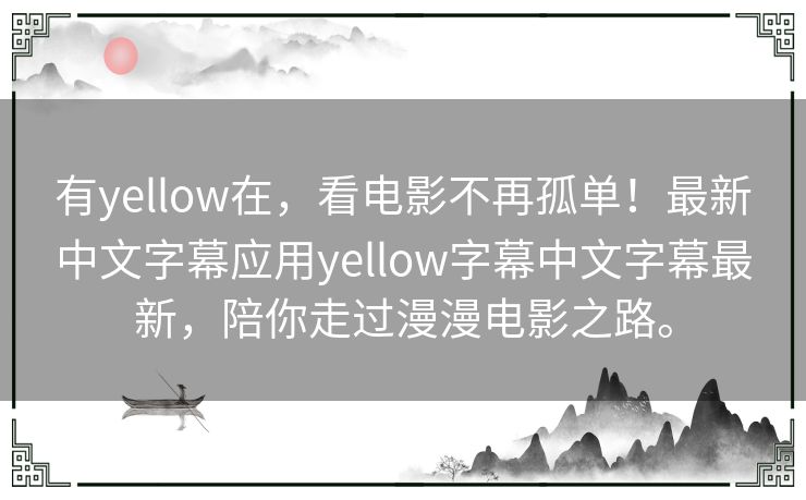有yellow在,看电影不再孤单!最新中文字幕应用yellow字幕中文字幕最新,陪你走过漫漫电影之路。 有yellow在,看电影不再孤单!最新中文字幕应用yellow字幕中文字幕最新,陪你走过漫漫电影之路。