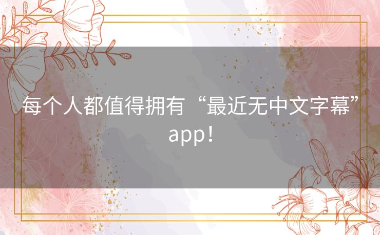 每个人都值得拥有“最近无中文字幕”app! 每个人都值得拥有“最近无中文字幕”app!